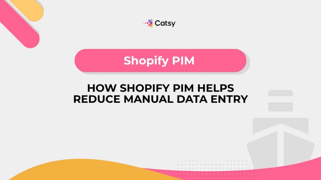 How Shopify PIM Helps Reduce Manual Data Entry