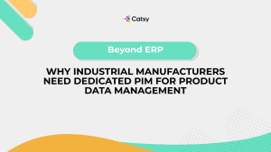 Beyond ERP: Why Industrial Manufacturers Need Dedicated PIM