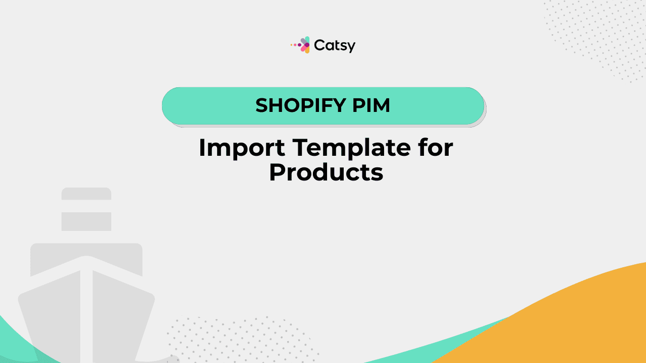 Shopify PIM: Import Template for Products - Catsy DAM + PIM