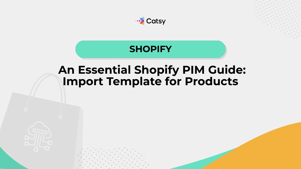 Shopify PIM: Import Template for Products - Catsy DAM + PIM